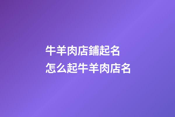 牛羊肉店鋪起名 怎么起牛羊肉店名-第1張-店鋪起名-玄機派